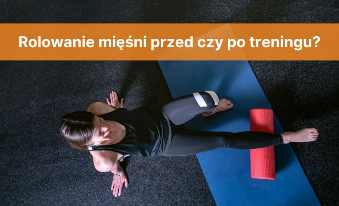 Rolowanie przed czy po treningu - jak uniknąć kontuzji i poprawić wyniki